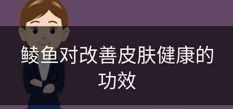 鲮鱼对改善皮肤健康的功效